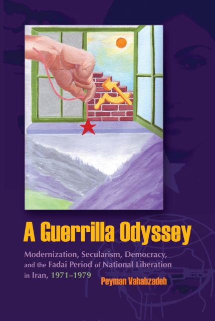 A Guerrilla Odyssey : Modernization, Secularism, Democracy, and Fadai Period of National Liberation in Iran, 1971-1979, PDF eBook