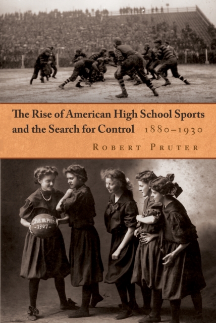 The Rise of American High School Sports and the Search for Control : 1880-1930, PDF eBook