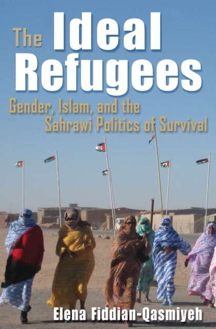 The Ideal Refugees : Gender, Islam, and the Sahrawi Politics of Survival, EPUB eBook
