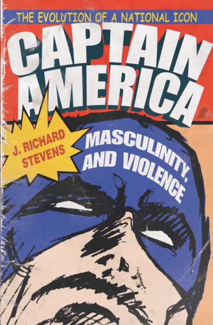 Captain America, Masculinity, and Violence : The Evolution of a National Icon, EPUB eBook