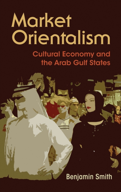 Market Orientalism : Cultural Economy and the Arab Gulf States, EPUB eBook
