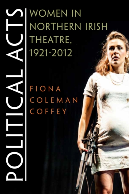 Political Acts : Women in Northern Irish Theatre, 1921-2012, EPUB eBook