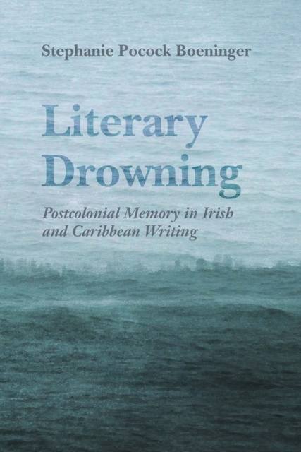 Literary Drowning : Postcolonial Memory in Irish and Caribbean Writing, EPUB eBook