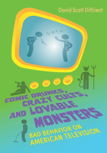 Comic Drunks, Crazy Cults, and Lovable Monsters : Bad Behavior on American Television, EPUB eBook