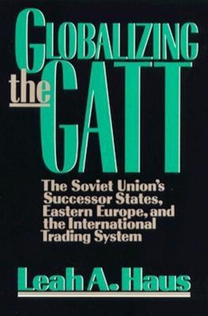 Globalizing the GATT : The Soviet Union's Successor States, Eastern Europe, and the International Trading System, EPUB eBook