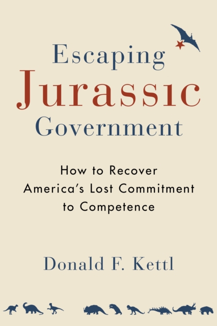 Escaping Jurassic Government : How to Recover America?s Lost Commitment to Competence, EPUB eBook