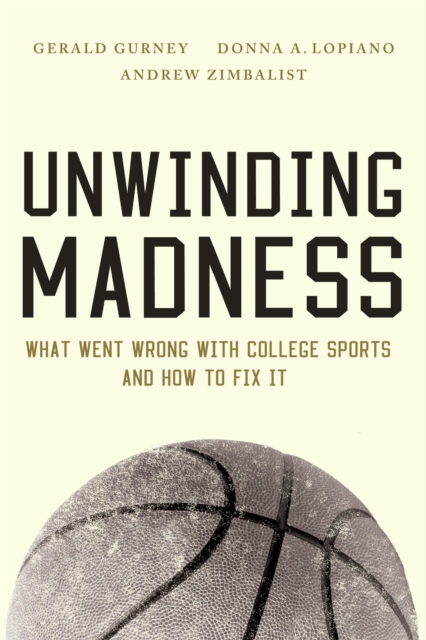 Unwinding Madness : What Went Wrong with College Sports and How to Fix It, EPUB eBook