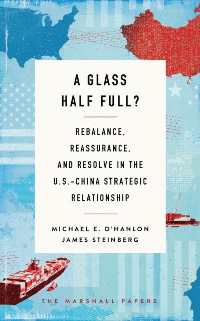 Glass Half Full? : Rebalance, Reassurance, and Resolve in the U.S.-China Strategic Relationship, EPUB eBook