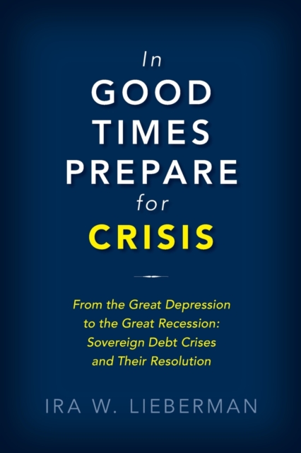 In Good Times Prepare for Crisis : From the Great Depression to the Great Recession: Sovereign Debt Crises and Their Resolution, Hardback Book