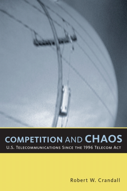 Competition and Chaos : U.S. Telecommunications since the 1996 Telecom Act, PDF eBook