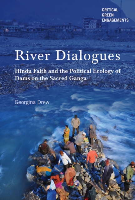 River Dialogues : Hindu Faith and the Political Ecology of Dams on the Sacred Ganga, Hardback Book