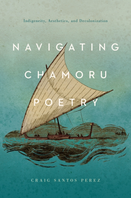 Navigating CHamoru Poetry : Indigeneity, Aesthetics, and Decolonization, EPUB eBook
