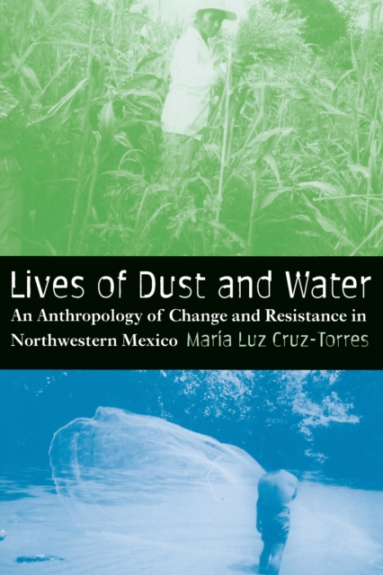 Lives of Dust and Water : An Anthropology of Change and Resistance in Northwestern Mexico, PDF eBook