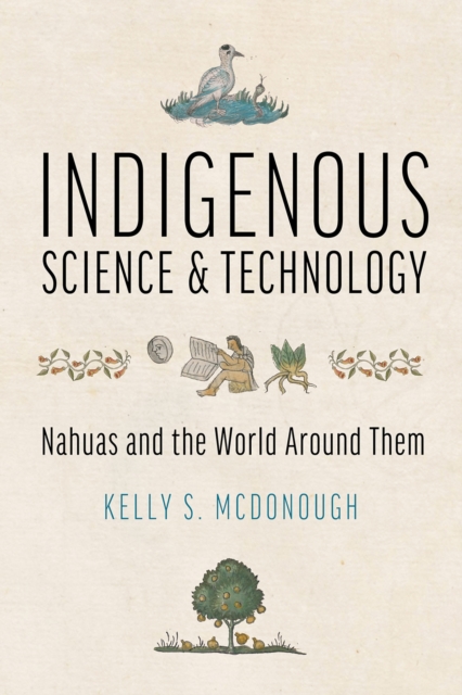 Indigenous Science and Technology : Nahuas and the World Around Them, Hardback Book