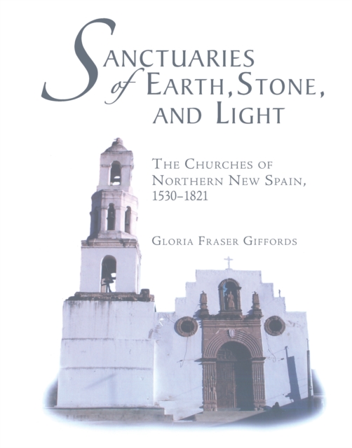 Sanctuaries of Earth, Stone, and Light : The Churches of Northern New Spain, 1530-1821, PDF eBook