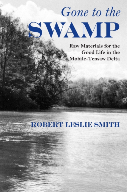 Gone to the Swamp : Raw Materials for the Good Life in the Mobile-Tensaw Delta, EPUB eBook