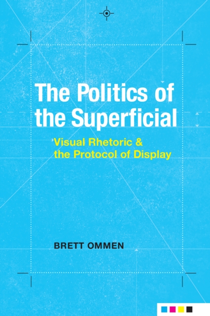 The Politics of the Superficial : Visual Rhetoric and the Protocol of Display, EPUB eBook