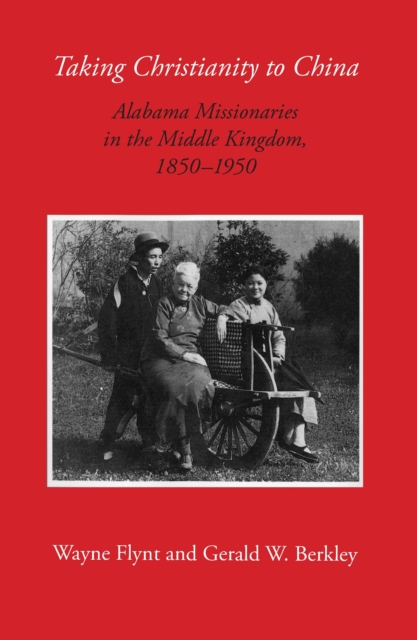 Taking Christianity to China : Alabama Missionaries in the Middle Kingdom, 1850-1950, EPUB eBook
