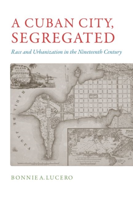A Cuban City, Segregated : Race and Urbanization in the Nineteenth Century, EPUB eBook