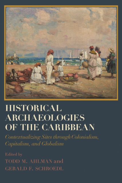 Historical Archaeologies of the Caribbean : Contextualizing Sites through Colonialism, Capitalism, and Globalism, EPUB eBook