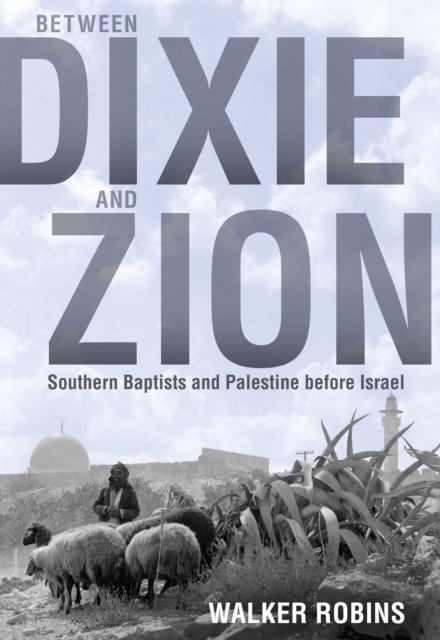 Between Dixie and Zion : Southern Baptists and Palestine before Israel, EPUB eBook