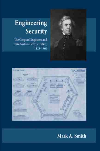 Engineering Security : The Corps of Engineers and Third System Defense Policy, 1815-1861, EPUB eBook