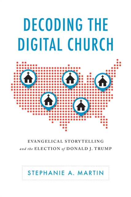 Decoding the Digital Church : Evangelical Storytelling and the Election of Donald J. Trump, EPUB eBook