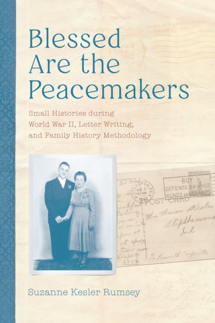 Blessed Are the Peacemakers : Small Histories during World War II, Letter Writing, and Family History Methodology, EPUB eBook