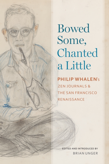 Bowed Some, Chanted a Little : Philip Whalen's Zen Journals and the San Francisco Renaissance, EPUB eBook