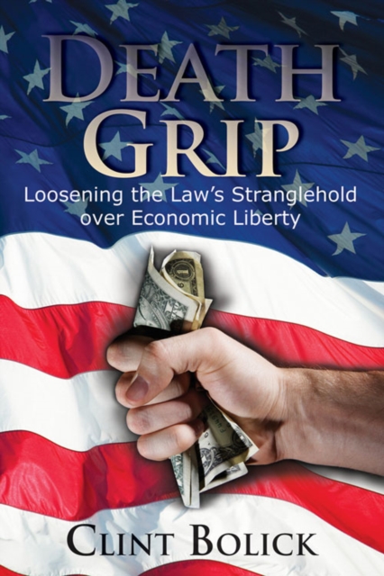 Death Grip : Loosening the Law's Stranglehold over Economic Liberty, PDF eBook