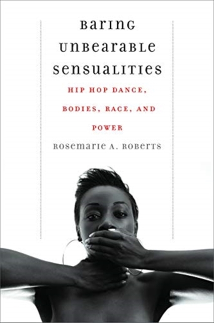 Baring Unbearable Sensualities : Hip Hop Dance, Bodies, Race, and Power, Paperback / softback Book