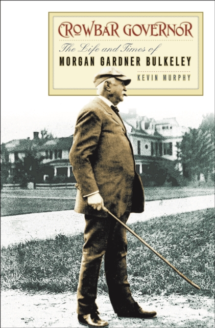 Crowbar Governor : The Life and Times of Morgan Gardner Bulkeley, EPUB eBook