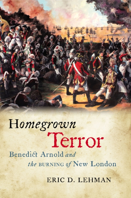 Homegrown Terror : Benedict Arnold and the Burning of New London, EPUB eBook