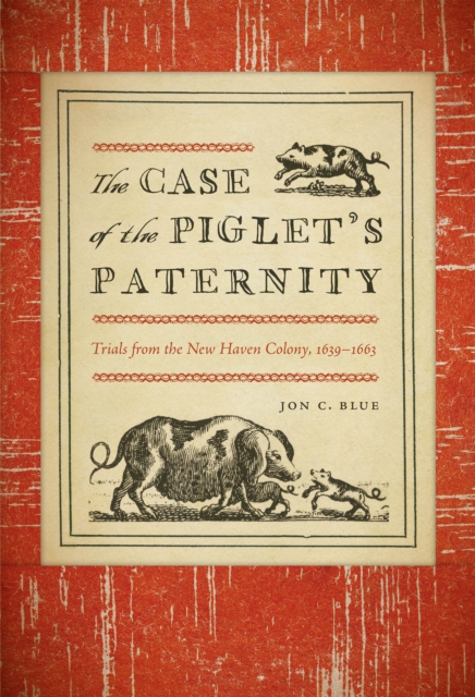 The Case of the Piglet's Paternity : Trials from the New Haven Colony, 1619-1963, EPUB eBook