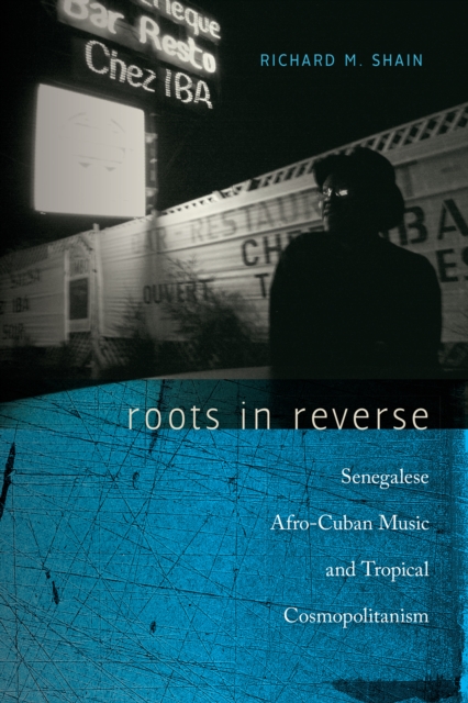 Roots in Reverse : Senegalese Afro-Cuban Music and Tropical Cosmopolitanism, EPUB eBook