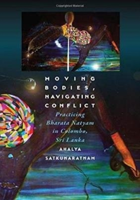 Moving Bodies, Navigating Conflict : Practicing Bharata Natyam in Colombo, Sri Lanka, Hardback Book