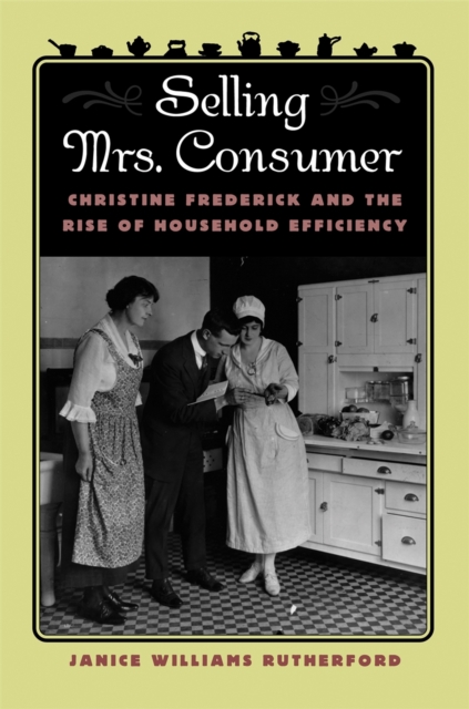 Selling Mrs. Consumer : Christine Frederick and the Rise of Household Efficiency, PDF eBook