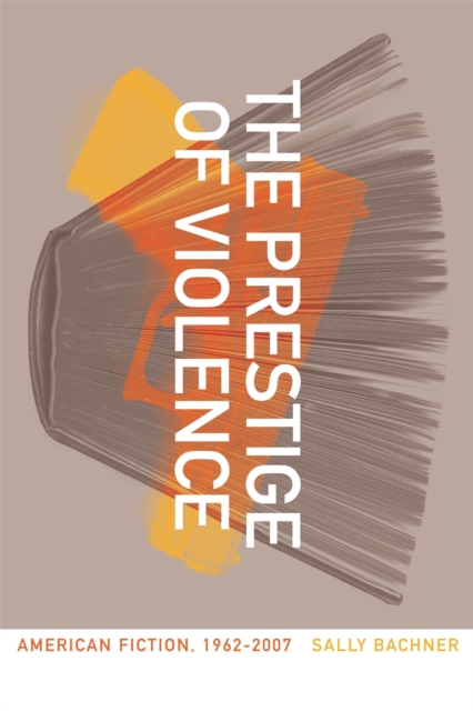 The Prestige of Violence : American Fiction, 1962-2007, PDF eBook