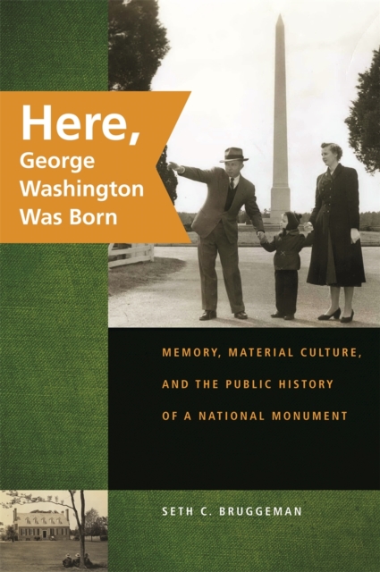 Here, George Washington Was Born : Memory, Material Culture, and the Public History of a National Monument, PDF eBook