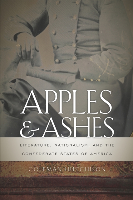 Apples and Ashes : Literature, Nationalism, and the Confederate States of America, EPUB eBook