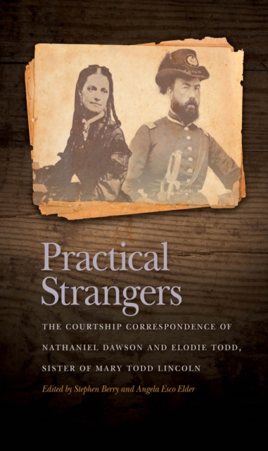 Practical Strangers : The Courtship Correspondence of Nathaniel Dawson and Elodie Todd, Sister of Mary Todd Lincoln, EPUB eBook