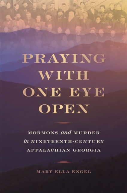 Praying with One Eye Open : Mormons and Murder in Nineteenth-Century Appalachian Georgia, Hardback Book