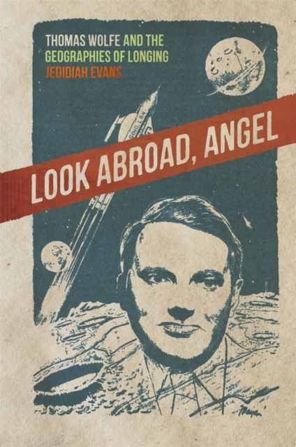 Look Abroad, Angel : Thomas Wolfe and the Geographies of Longing, EPUB eBook