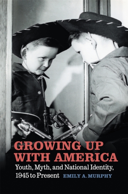 Growing Up with America : Youth, Myth, and National Identity, 1945 to Present, EPUB eBook