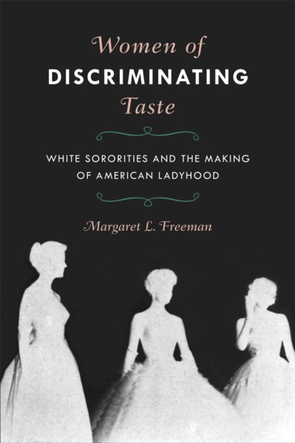 Women of Discriminating Taste : White Sororities and the Making of American Ladyhood, EPUB eBook
