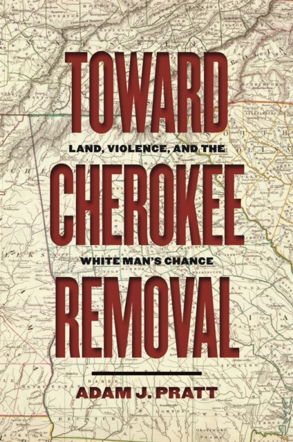 Toward Cherokee Removal : Land, Violence, and the White Man's Chance, EPUB eBook