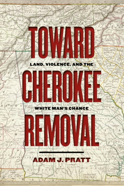 Toward Cherokee Removal : Land, Violence, and the White Man's Chance, EPUB eBook