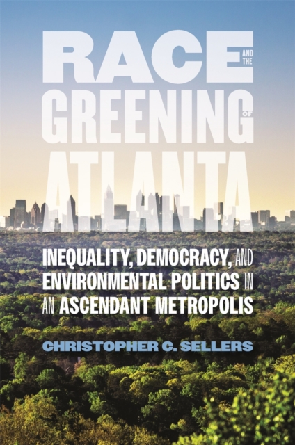 Race and the Greening of Atlanta : Inequality, Democracy, and Environmental Politics in an Ascendant Metropolis, PDF eBook