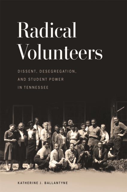 Radical Volunteers : Dissent, Desegregation, and Student Power in Tennessee, Hardback Book