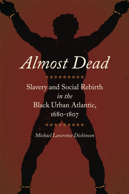 Almost Dead : Slavery and Social Rebirth in the Black Urban Atlantic, 1680-1807, PDF eBook